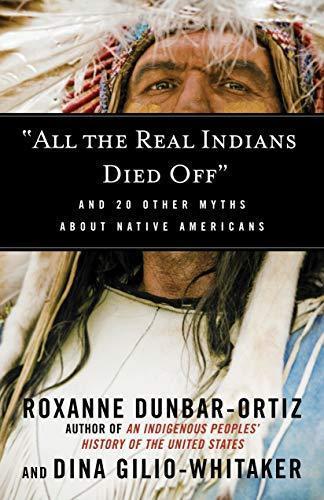 Roxanne Dunbar-Ortiz: “All the Real Indians Died Off”: And 20 Other Myths About Native Americans (2016)