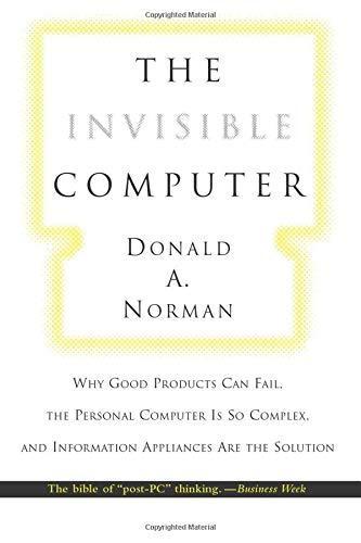 Donald A. Norman: The Invisible Computer: Why Good Products Can Fail, the Personal Computer Is So Complex, and Information Appliances Are the Solution (1999)