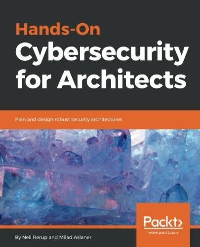 Neil Rerup, Milad Aslaner: Hands-On Cybersecurity for Architects: Plan and design robust security architectures (2018, Packt Publishing)