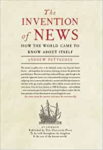 Andrew Pettegree: The Invention of News (2014, Yale University Press)