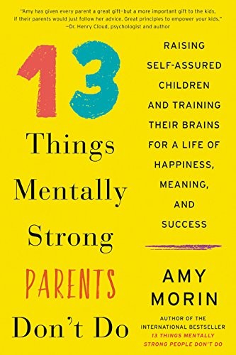 Amy Morin: 13 Things Mentally Strong Parents Don't Do: Raising Self-Assured Children and Training Their Brains for a Life of Happiness, Meaning, and Success (2017, William Morrow)