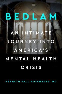 Kenneth Paul Rosenberg: Bedlam: An Intimate Journey Into America's Mental Health Crisis (2019,  Avery)