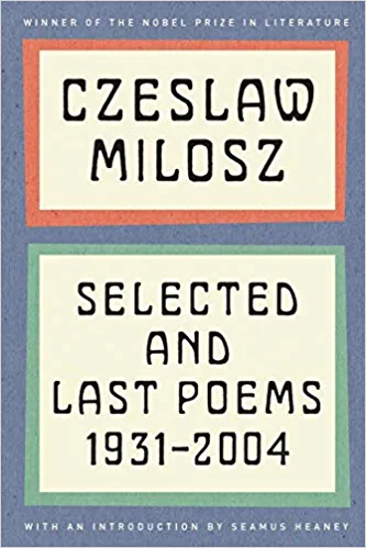 Czesław Miłosz: Selected and last poems, 1931-2004 / Czeslaw Milosz ; foreword by Seamus Heaney ; last poems translated by Anthony Milosz (2011, Ecco)