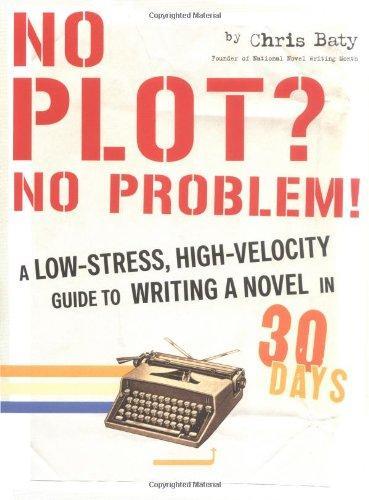 Chris Baty: No Plot? No Problem!: A Low-Stress, High-Velocity Guide to Writing a Novel in 30 Days (2004)