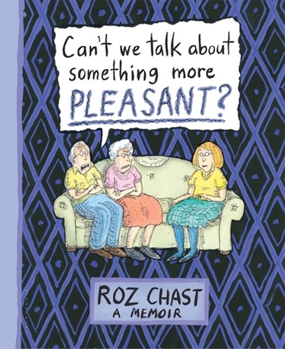 Roz Chast: Can't We Talk About Something More Pleasant? (Hardcover, 2014, Bloomsbury)
