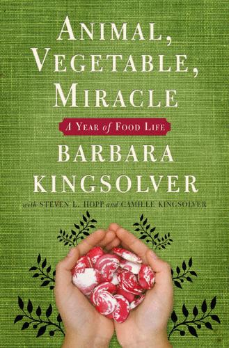 Camille Kingsolver, Steven L. Hopp, Barbara Kingsolver: Animal, Vegetable, Miracle (Hardcover, 2007, Harper Collins)