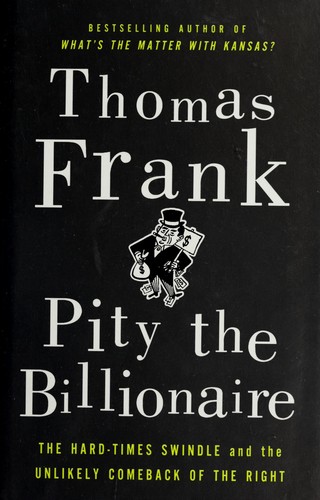 Thomas Frank: Pity the billionaire (2012, Metropolitan Books, Henry Holt and Co.)