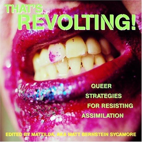 Matt Bernstein Sycamore: That's Revolting! Queer Strategies for Resisting Assimilation (2004, Soft Skull Press)