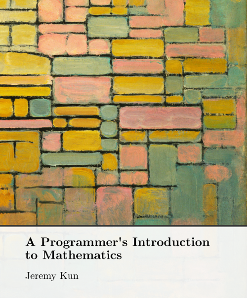 Dr. Jeremy Kun: A Programmer's Introduction to Mathematics (2018, CreateSpace Independent Publishing Platform)