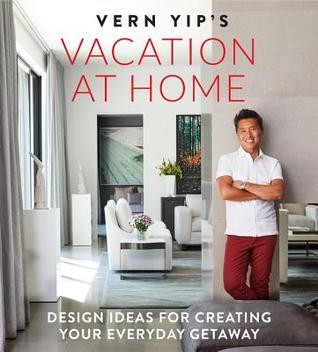 Vern Yip: Vern Yip's Vacation at Home: Design Ideas for Creating Your Everyday Getaway (2019, Running Press)
