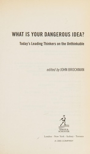 John Brockman: WHAT IS YOUR DANGEROUS IDEA?: TODAY'S LEADING THINKERS ON THE UNTHINKABLE; ED. BY JOHN BROCKMAN. (Undetermined language, SIMON & SCHUSTER)