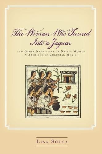 Lisa Sousa: The Woman Who Turned Into a Jaguar, and Other Narratives of Native Women in Archives of Colonial Mexico (Hardcover, 2017, Stanford University Press)