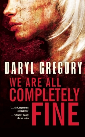 Daryl Gregory: We Are All Completely Fine (2014, Tachyon Publications)