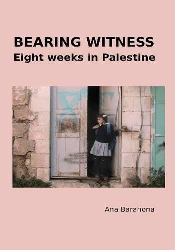 Ana Barahona: Bearing Witness: Eight Weeks in Palestine (2013)