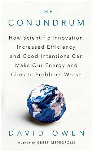 David Owen: The Conundrum: How Scientific Innovation, Increased Efficiency, and Good Intentions Can Make Our Energy and Climate Problems Worse