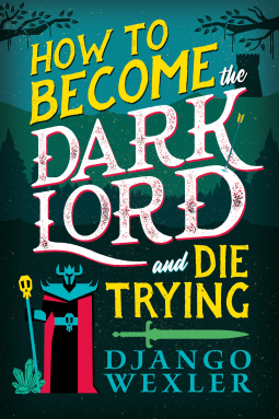 Django Wexler: How to Become the Dark Lord and Die Trying (2024, Orbit)