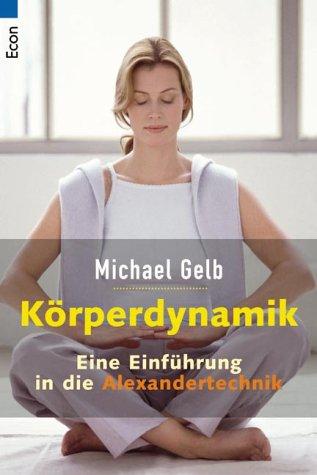 Michael J. Gelb: Körperdynamik. Eine Einführung in die Alexander- Technik. (Paperback, 2001, Econ Tb.)