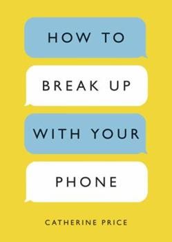 Catherine Price: How to Break up with Your Phone (2019, Orion Publishing Group, Limited)