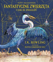 J. K. Rowling: Fantastyczne zwierzęta i jak je znaleźć. Wydanie ilustrowane (Hardcover, Polish language, 2017, Media Rodzina)