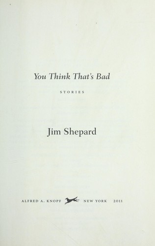 Jim Shepard: You think that's bad (2011, Alfred A. Knopf)