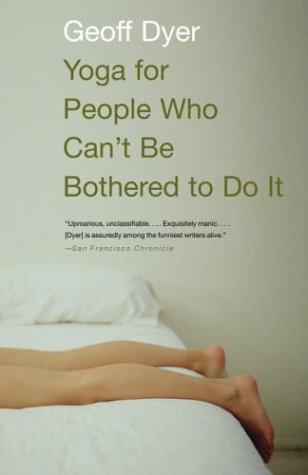 Geoff Dyer: Yoga for People Who Can't Be Bothered to Do It (Paperback, 2004, Vintage)