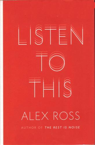 Alex Ross: Listen to this (2010, Farrar, Strauss and Giroux)