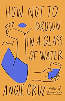Angie Cruz: How Not to Drown in a Glass of Water (2022, Flatiron Books)