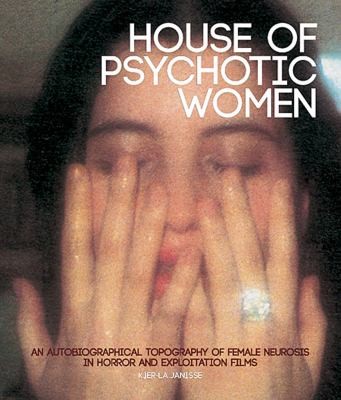 Kier-la Janisse: House Of Psychotic Women An Autobiographical Topography Of Female Neurosis In Horror And Exploitation Films (2012, FAB Press)