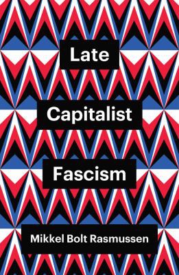 Mikkel Bolt Rasmussen: Late Capitalist Fascism (2022, Polity Press)