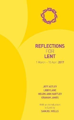 Jeff Astley, Libby Lane, Helen-Ann Hartley, Graham James, Samuel Wells: Reflections for Lent 2017: 1 March - 15 April 2017