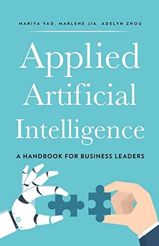 Mariya Yao, Adelyn Zhou, Marlene Jia: Applied Artificial Intelligence (Paperback, 2018, TOPBOTS)