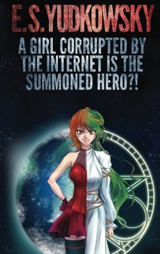 Eliezer Yudkowsky: A Girl Corrupted by the Internet is the Summoned Hero?! (Paperback, 2016, Eliezer Yudkowsky)