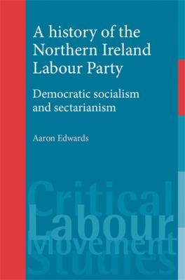 Aaron Edwards: A History Of The Northern Ireland Labour Party Democratic Socialism And Sectarianism (2011, Manchester University Press)