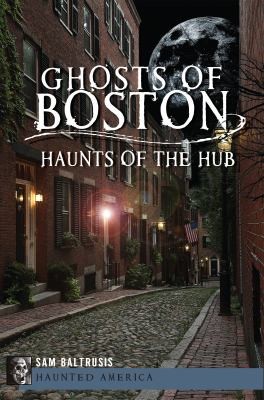 Ghosts Of Boston Haunts Of The Hub (2012, History Press)