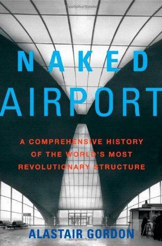 Alastair Gordon: Naked Airport: A Cultural History of the World's Most Revolutionary Structure (2004)