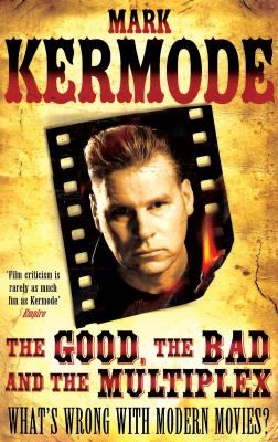 Mark Kermode: The Good The Bad And The Multiplex Whats Wrong With Modern Movies (2011, Random House UK)