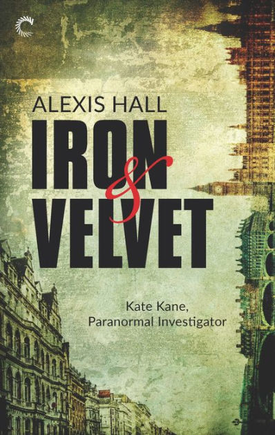 Alexis Hall: Iron & Velvet (Kate Kane, Paranormal Investigator, #1)