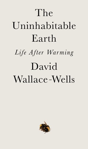 David Wallace-Wells: The Uninhabitable Earth: Life After Warming (2019, Tim Duggan Books)