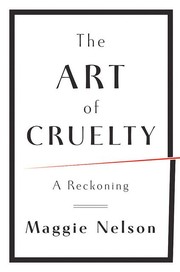 Maggie Nelson: The art of cruelty (2011, W.W. Norton & Co.)