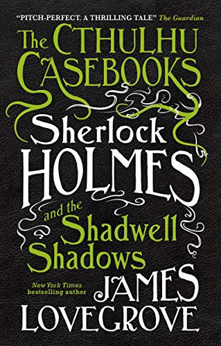James Lovegrove: The Cthulhu Casebooks - Sherlock Holmes and the Shadwell Shadows (Hardcover, 2016, Titan Books)