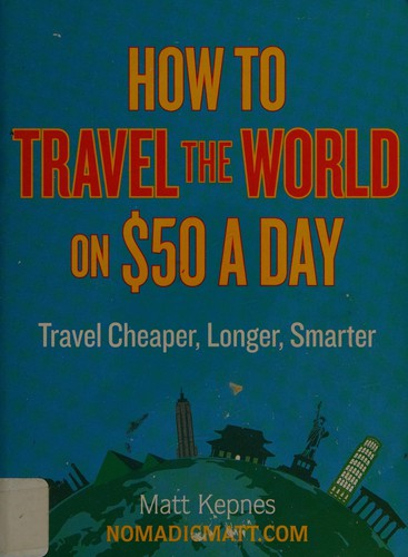 Matt Kepnes: How to travel the world on $50 a day (2013, Penguin Group (USA))