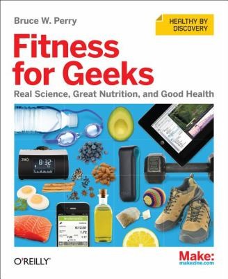 Bruce W. Perry: Fitness For Geeks Real Science Great Nutrition And Good Health (2012, O'Reilly Media)