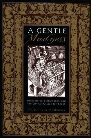 Nicholas A. Basbanes: A Gentle Madness: Bibliophiles, Bibliomanes, and the Eternal Passion for Books (1999)