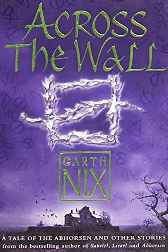Garth Nix: Across the Wall: A Tale of the Abhorsen and Other Stories (2007, HarperCollins Children's Books)
