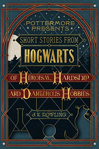 J.K. Rowling: Short Stories from Hogwarts of Heroism, Hardship and Dangerous Hobbies (EBook, 2016, Pottermore Publishing)