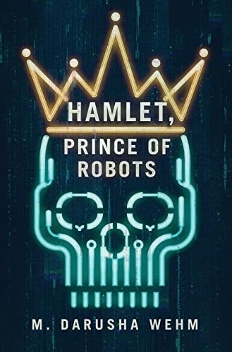 M. Darusha Wehm: Hamlet, Prince of Robots (2023, Wehm, Darusha)
