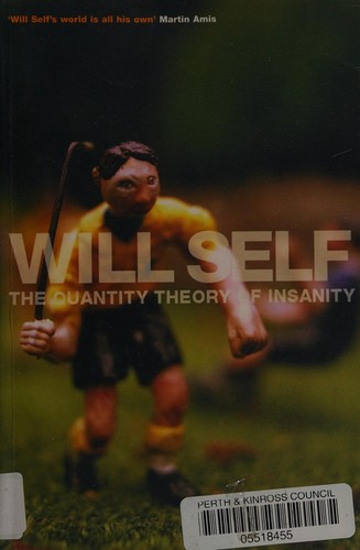 Will Self: The quantity theory of insanity (2006, Bloomsbury)