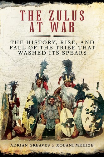 Adrian Greaves, Xolani Mkhize: The Zulus at War (Hardcover, 2014, Skyhorse Publishing)