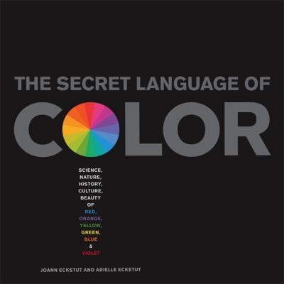 Joann Eckstut: The Secret Language Of Color Science Nature History Culture Beauty Of Red Orange Yellow Green Blue Violet (2013, Black Dog & Leventhal Publishers Inc)