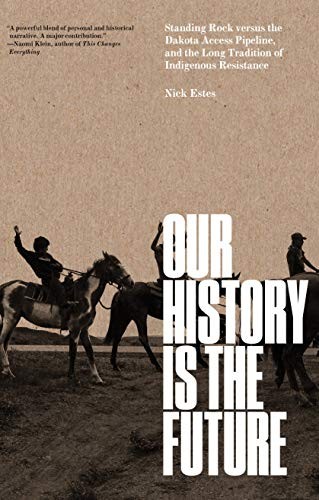 Nick Estes: Our History Is the Future: Standing Rock Versus the Dakota Access Pipeline, and the Long Tradition of Indigenous Resistance (2019, Verso)